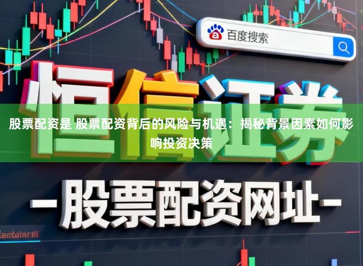 股票配资是 股票配资背后的风险与机遇：揭秘背景因素如何影响投资决策