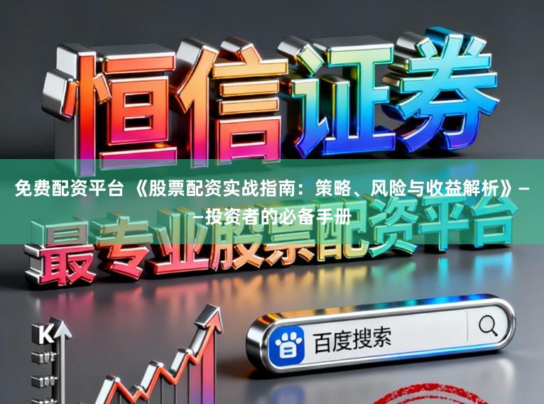 免费配资平台 《股票配资实战指南：策略、风险与收益解析》——投资者的必备手册