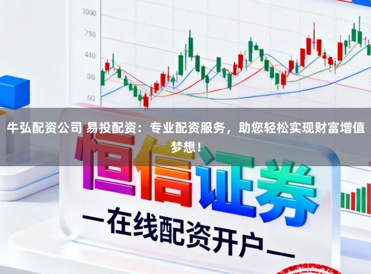 牛弘配资公司 易投配资：专业配资服务，助您轻松实现财富增值梦想！