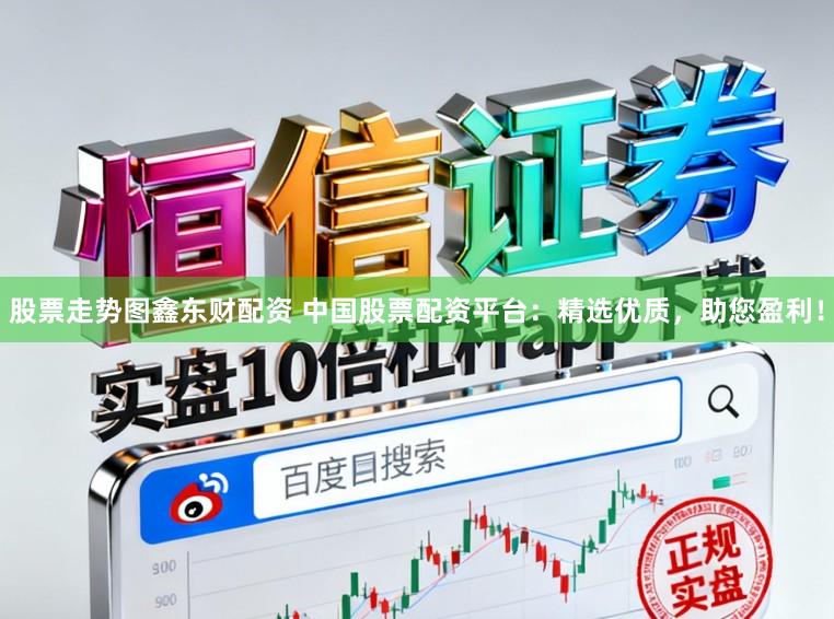 股票走势图鑫东财配资 中国股票配资平台：精选优质，助您盈利！
