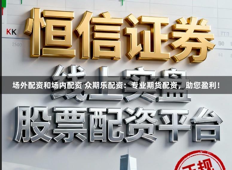 场外配资和场内配资 众期乐配资：专业期货配资，助您盈利！