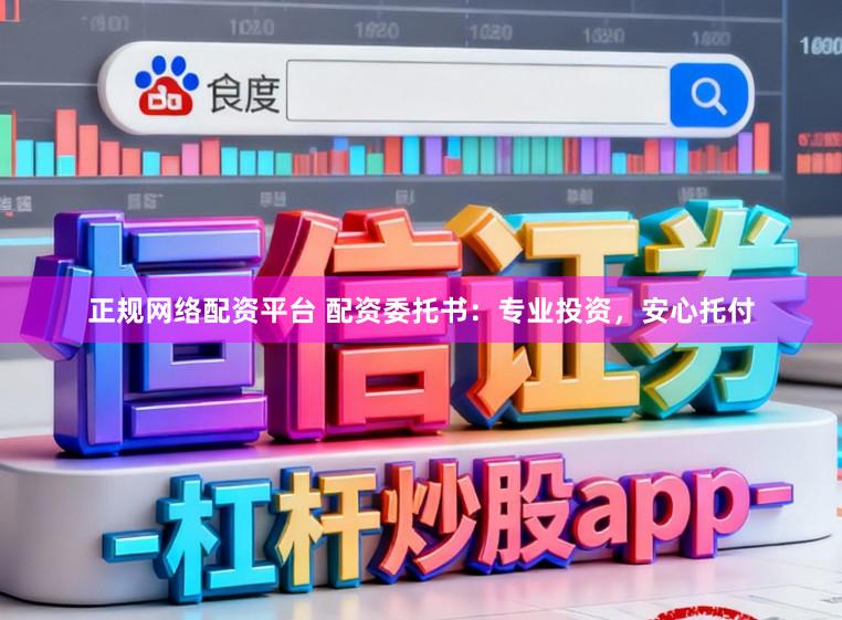 正规网络配资平台 配资委托书：专业投资，安心托付