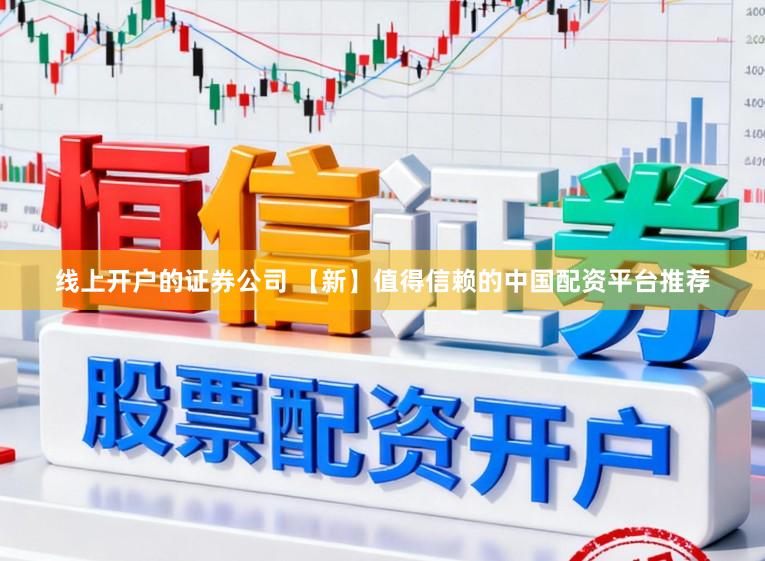 线上开户的证券公司 【新】值得信赖的中国配资平台推荐