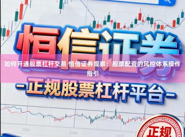 如何开通股票杠杆交易 恒信证券观察：股票配资的风控体系操作指引