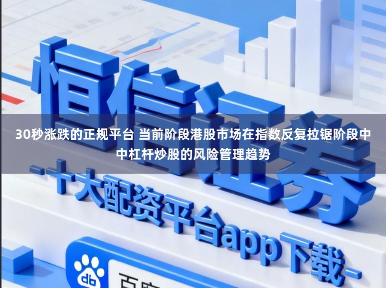 30秒涨跌的正规平台 当前阶段港股市场在指数反复拉锯阶段中中杠杆炒股的风险管理趋势