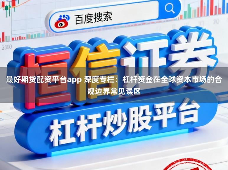 最好期货配资平台app 深度专栏：杠杆资金在全球资本市场的合规边界常见误区