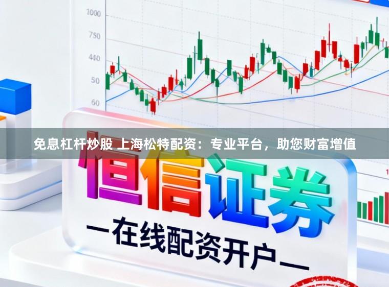 免息杠杆炒股 上海松特配资：专业平台，助您财富增值