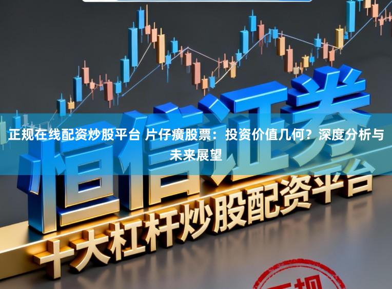 正规在线配资炒股平台 片仔癀股票：投资价值几何？深度分析与未来展望