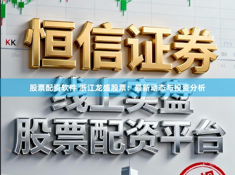 股票配资软件 浙江龙盛股票：最新动态与投资分析