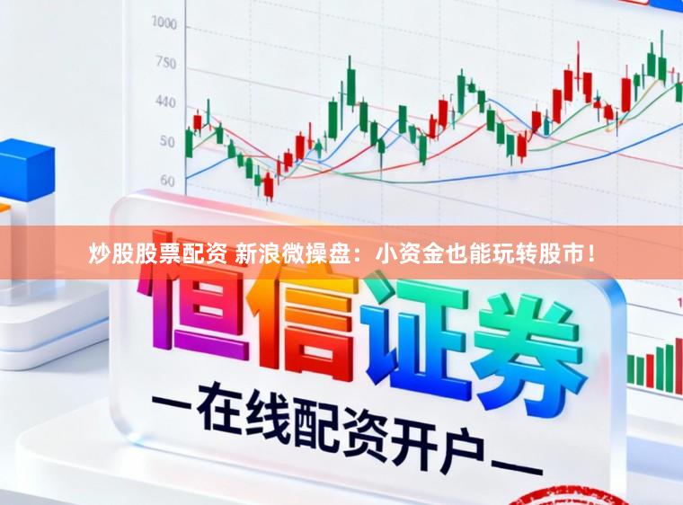 炒股股票配资 新浪微操盘：小资金也能玩转股市！
