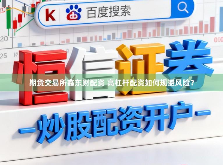 期货交易所鑫东财配资 高杠杆配资如何规避风险？