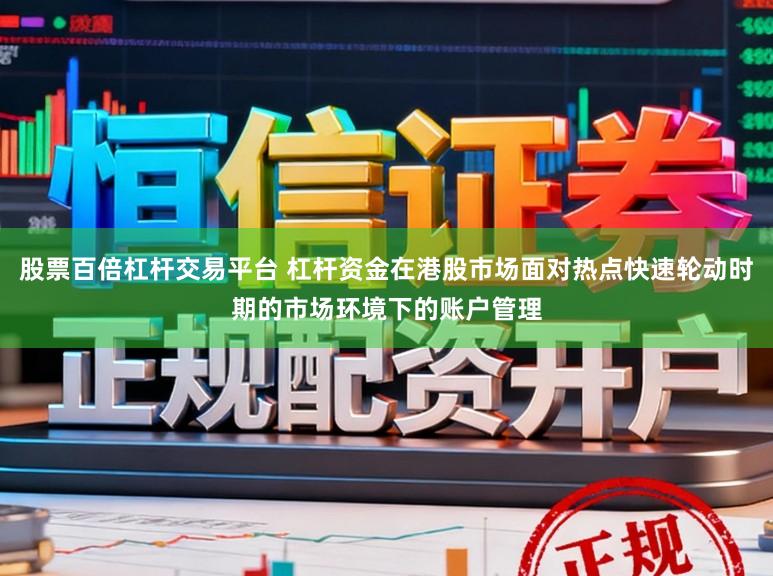 股票百倍杠杆交易平台 杠杆资金在港股市场面对热点快速轮动时期的市场环境下的账户管理
