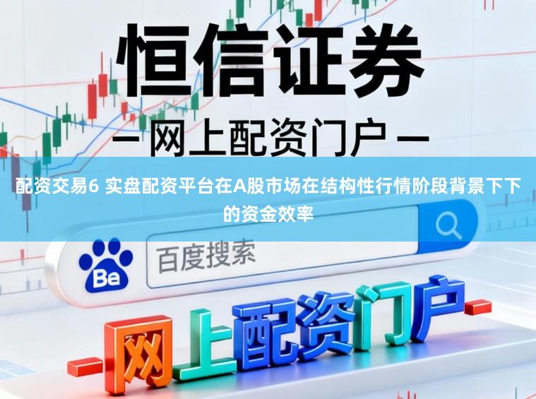 配资交易6 实盘配资平台在A股市场在结构性行情阶段背景下下的资金效率