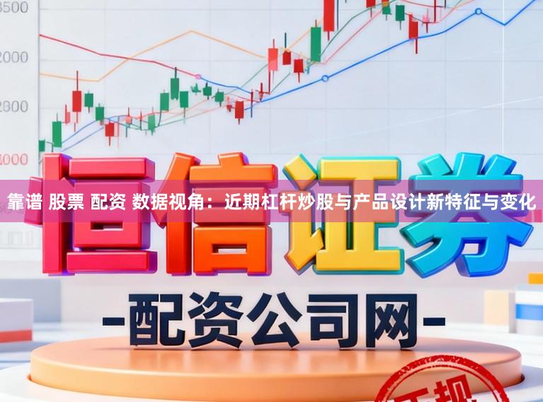 靠谱 股票 配资 数据视角:近期杠杆炒股与产品设计新特征与变化