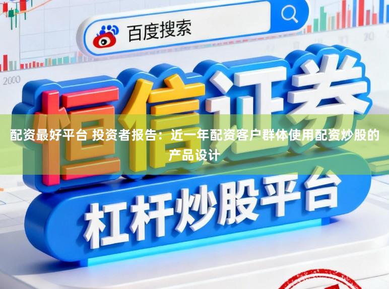 配资最好平台 投资者报告:近一年配资客户群体使用配资炒股的产品设计