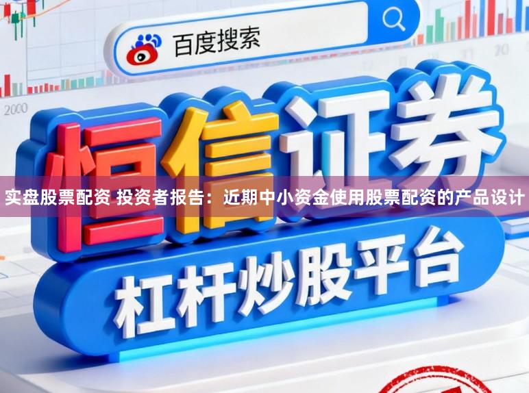 实盘股票配资 投资者报告：近期中小资金使用股票配资的产品设计