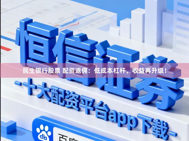 民生银行股票 配资返佣：低成本杠杆，收益再升级！