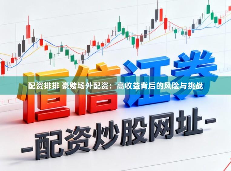 配资排排 豪赌场外配资：高收益背后的风险与挑战