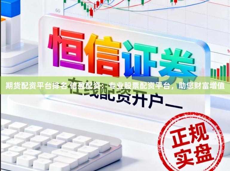 期货配资平台排名 信盈配资：专业股票配资平台，助您财富增值