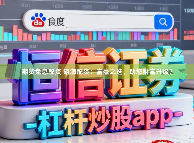 期货免息配资 胡润配资：富豪之选，助您财富升级？