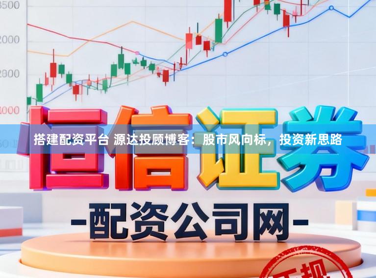 搭建配资平台 源达投顾博客：股市风向标，投资新思路