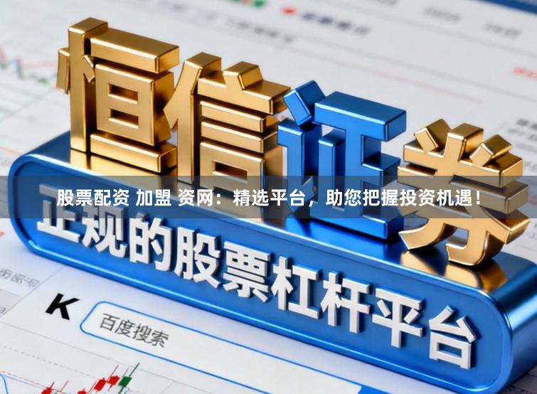 股票配资 加盟 资网：精选平台，助您把握投资机遇！