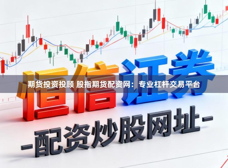 期货投资投顾 股指期货配资网：专业杠杆交易平台