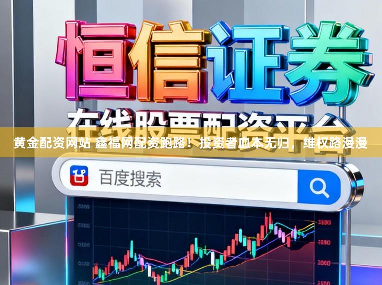 黄金配资网站 鑫福网配资跑路！投资者血本无归，维权路漫漫