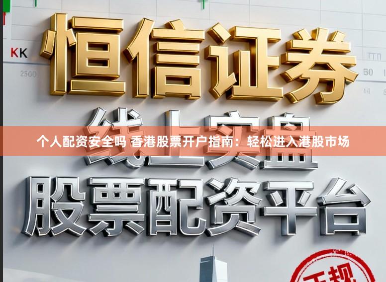 个人配资安全吗 香港股票开户指南:轻松进入港股市场