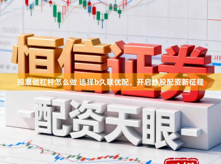 股票做杠杆怎么做 选择b久联优配，开启炒股配资新征程