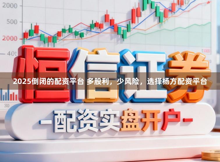 2025倒闭的配资平台 多股利，少风险，选择杨方配资平台