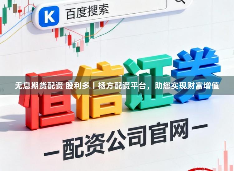 无息期货配资 股利多丨杨方配资平台，助您实现财富增值