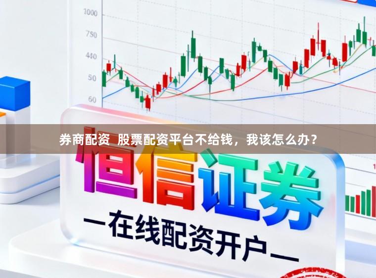 券商配资  股票配资平台不给钱，我该怎么办？