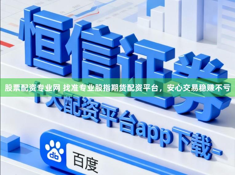 股票配资专业网 找准专业股指期货配资平台,安心交易稳赚不亏
