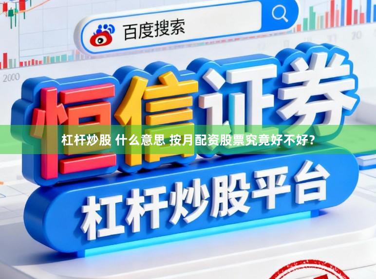 杠杆炒股 什么意思 按月配资股票究竟好不好?