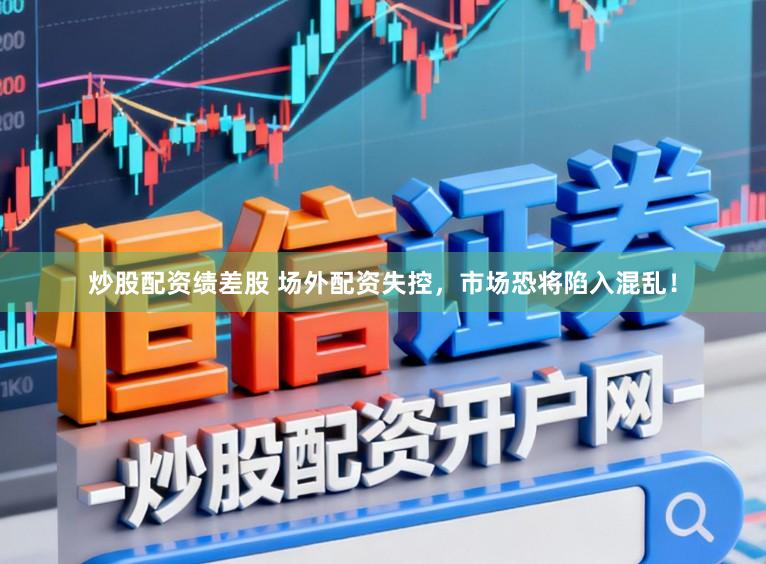 炒股配资绩差股 场外配资失控，市场恐将陷入混乱！