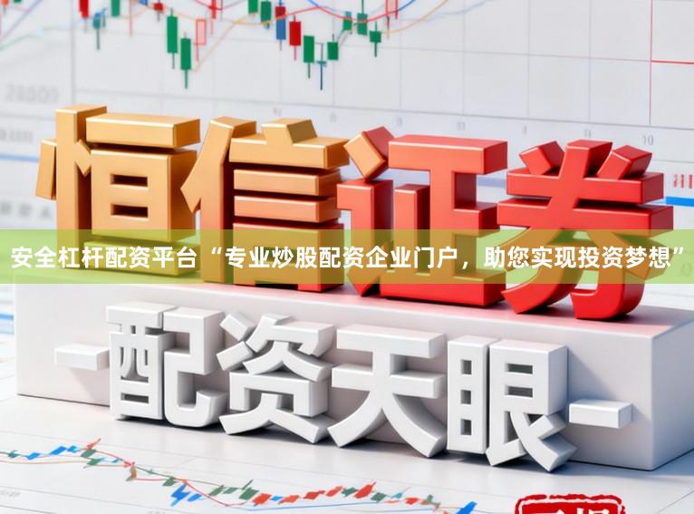 安全杠杆配资平台 “专业炒股配资企业门户，助您实现投资梦想”
