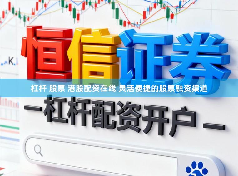 杠杆 股票 港股配资在线 灵活便捷的股票融资渠道