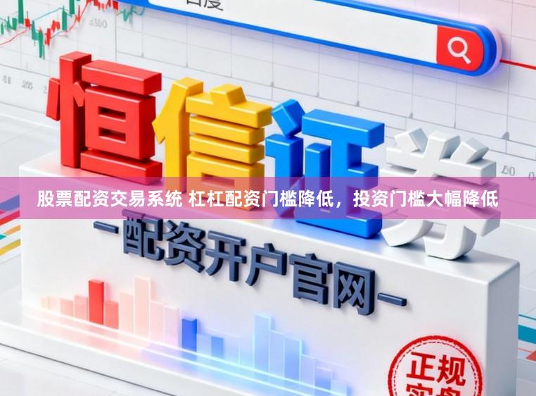 股票配资交易系统 杠杠配资门槛降低，投资门槛大幅降低