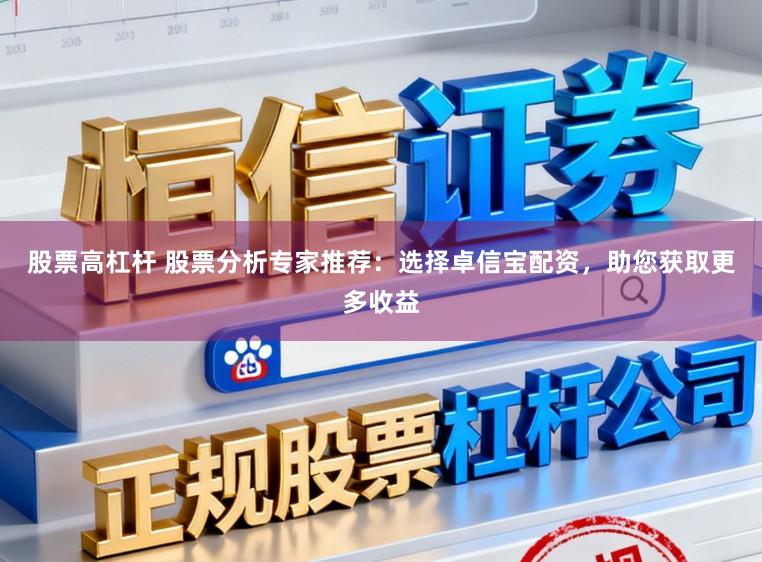 股票高杠杆 股票分析专家推荐：选择卓信宝配资，助您获取更多收益