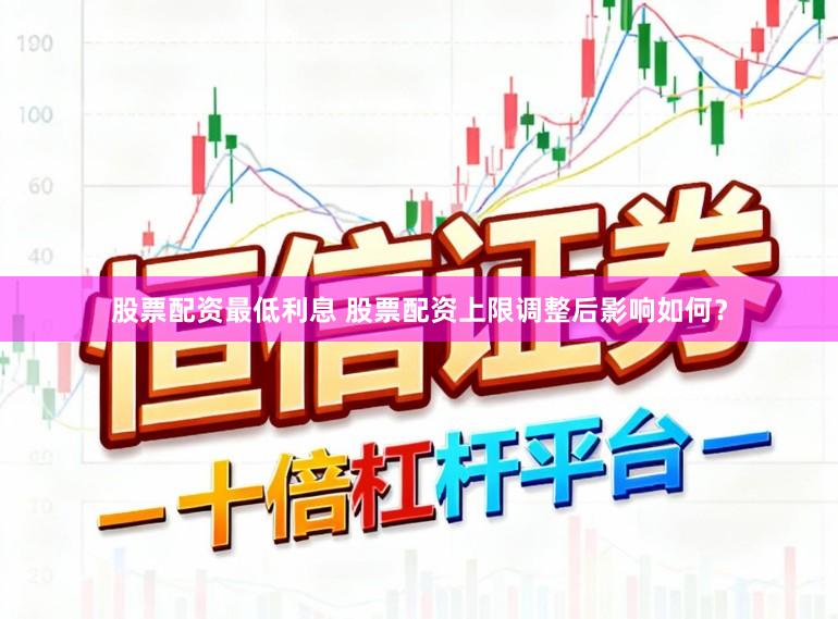 股票配资最低利息 股票配资上限调整后影响如何？