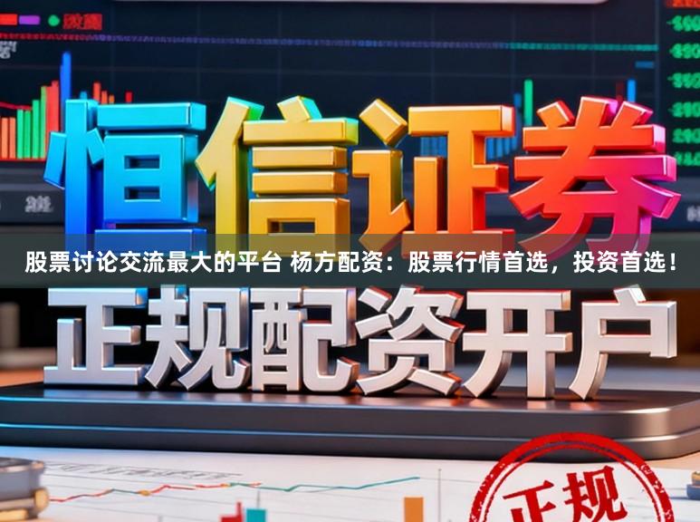 股票讨论交流最大的平台 杨方配资：股票行情首选，投资首选！
