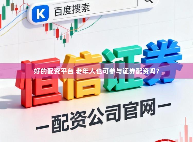 好的配资平台 老年人也可参与证券配资吗?