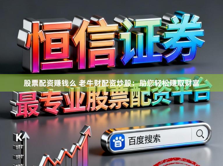 股票配资赚钱么 老牛财配资炒股：助您轻松赚取财富