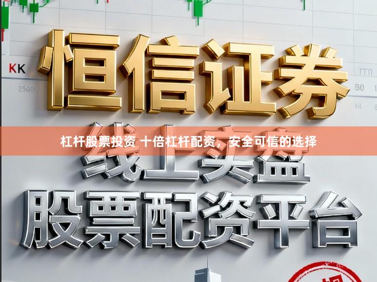 杠杆股票投资 十倍杠杆配资，安全可信的选择