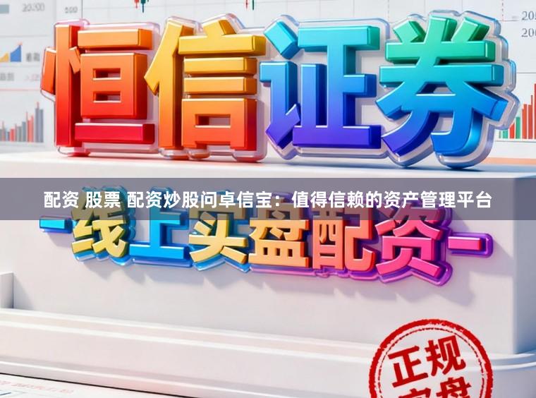 配资 股票 配资炒股问卓信宝：值得信赖的资产管理平台