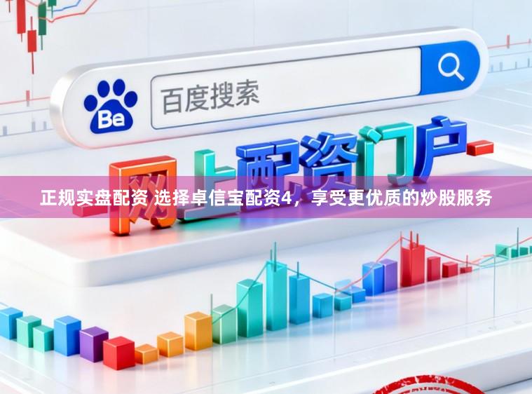 正规实盘配资 选择卓信宝配资4，享受更优质的炒股服务