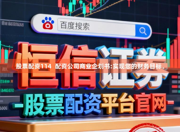 股票配资114  配资公司商业企划书:实现您的财务目标。