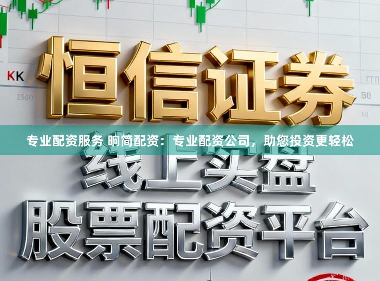 专业配资服务 晌简配资：专业配资公司，助您投资更轻松