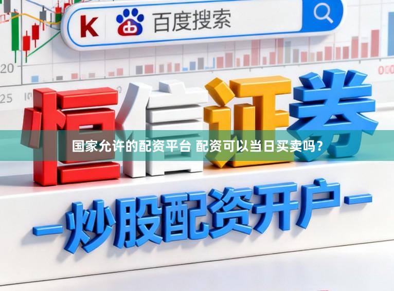国家允许的配资平台 配资可以当日买卖吗？